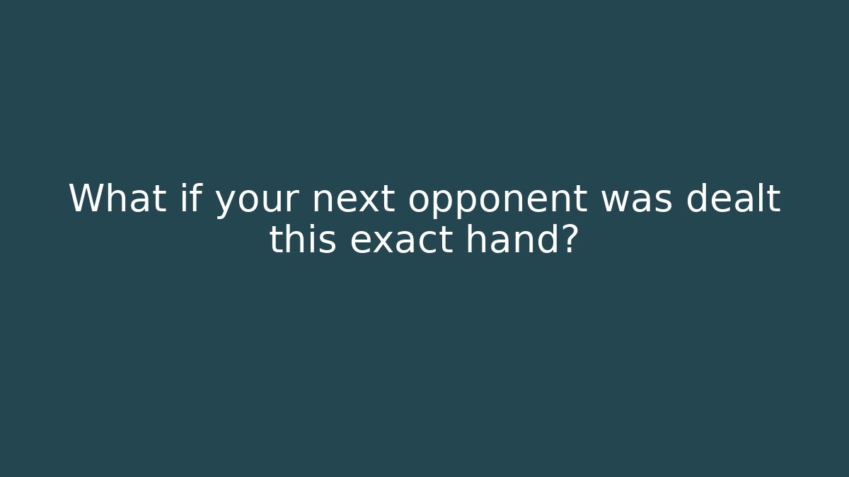 What if your next opponent was dealt this exact hand?