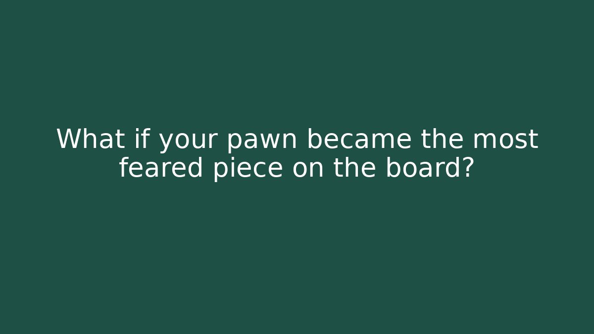 What if your pawn became the most feared piece on the board?