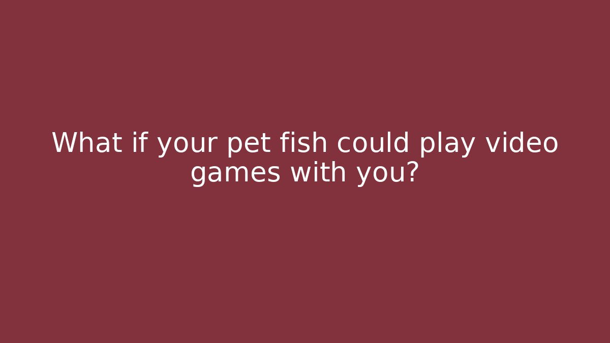 What if your pet fish could play video games with you?