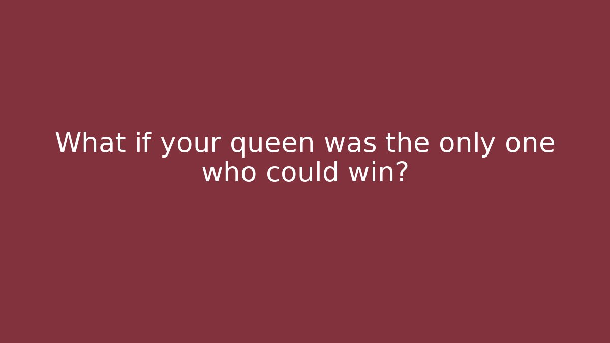 What if your queen was the only one who could win?
