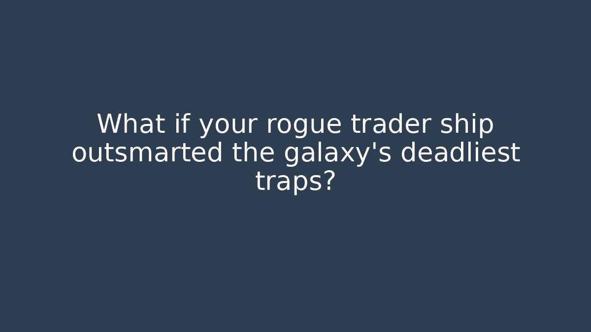 What if your rogue trader ship outsmarted the galaxy's deadliest traps?