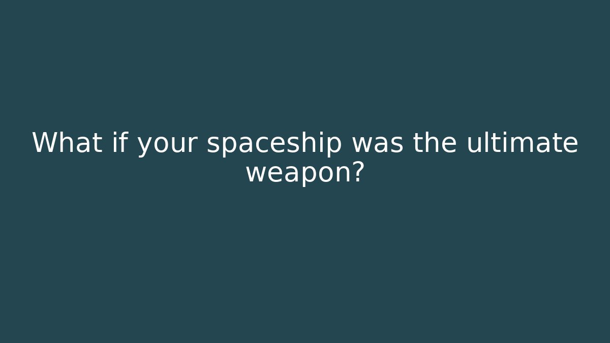 What if your spaceship was the ultimate weapon?
