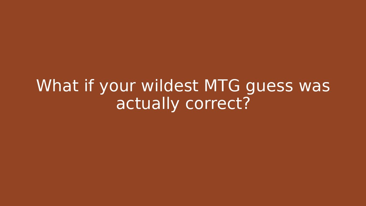 What if your wildest MTG guess was actually correct?