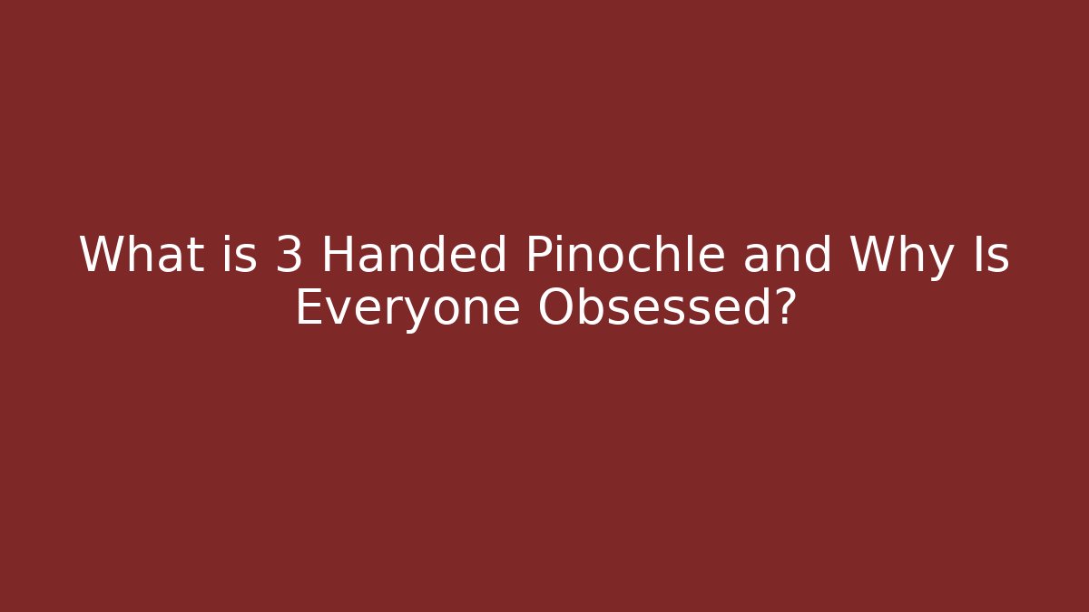 What is 3 Handed Pinochle and Why Is Everyone Obsessed?