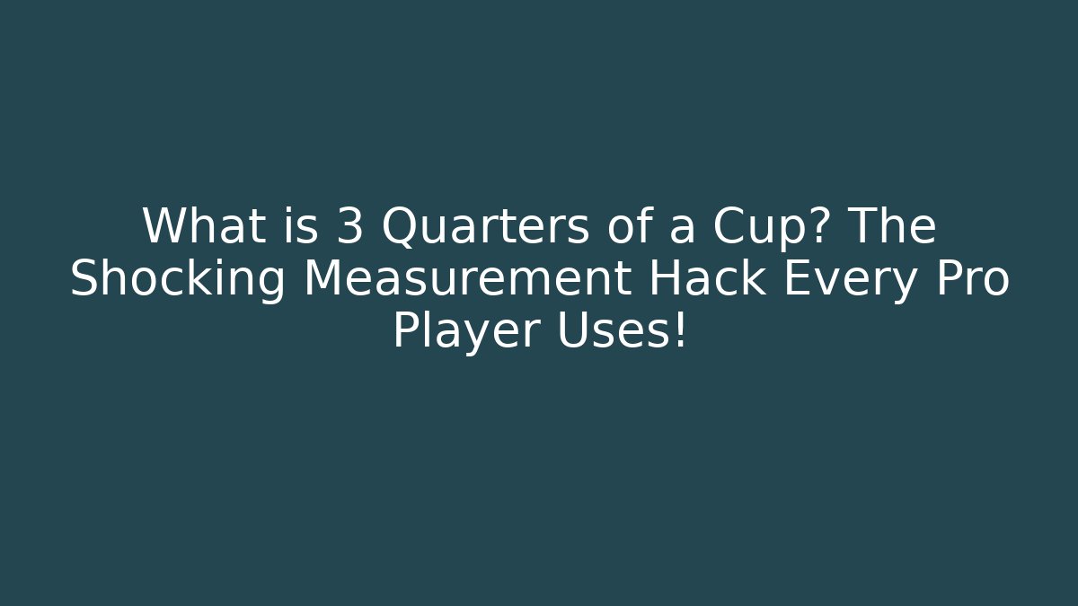 What is 3 Quarters of a Cup? The Shocking Measurement Hack Every Pro Player Uses!