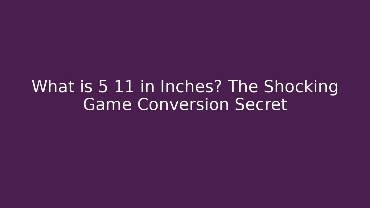 What is 5 11 in Inches? The Shocking Game Conversion Secret