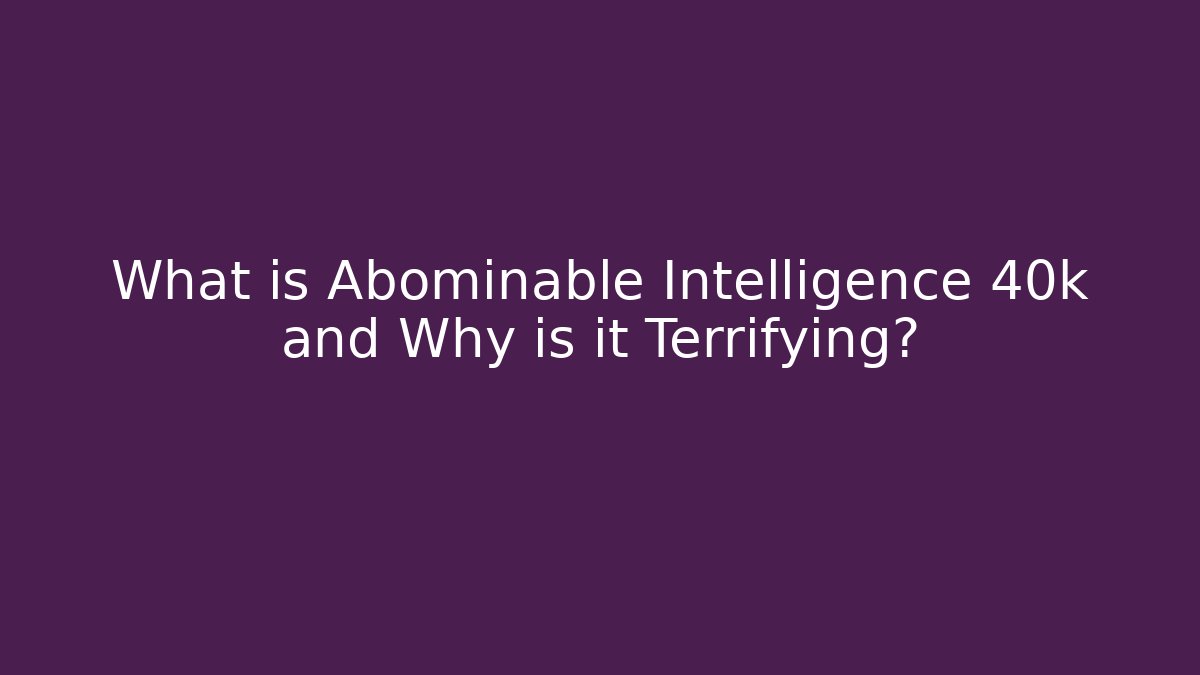What is Abominable Intelligence 40k and Why is it Terrifying?