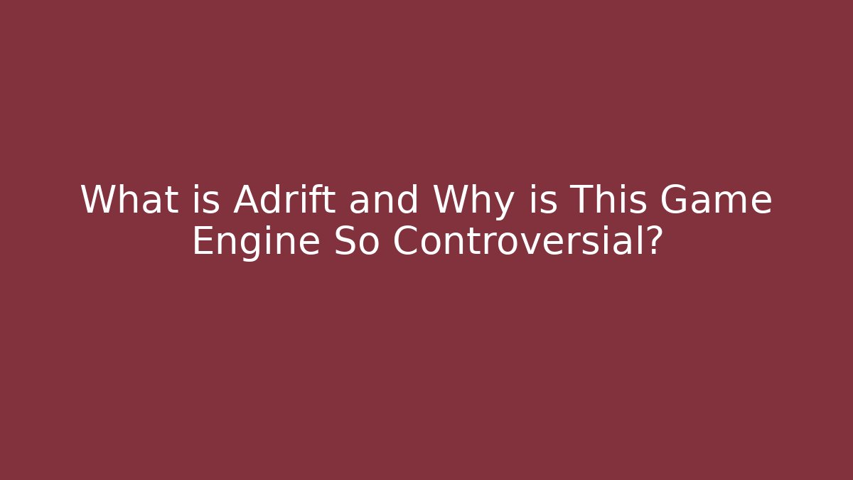 What is Adrift and Why is This Game Engine So Controversial?