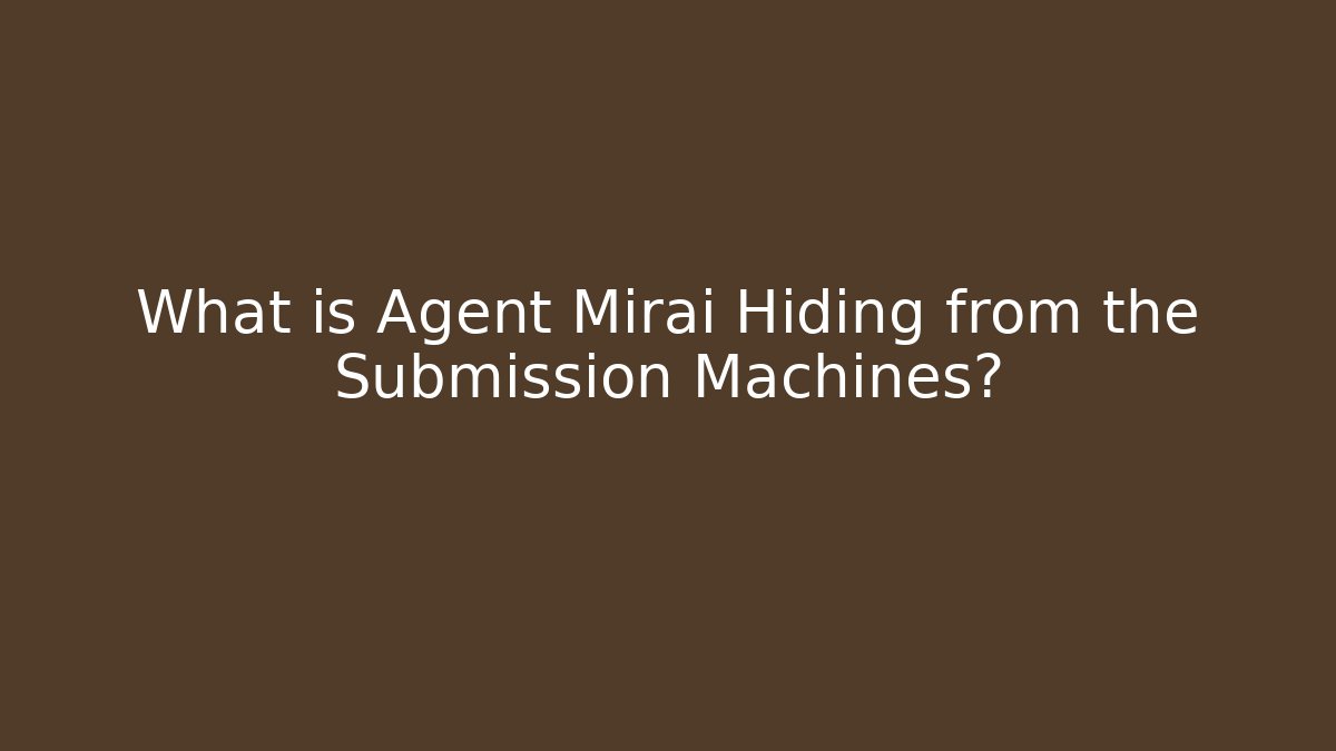 What is Agent Mirai Hiding from the Submission Machines?