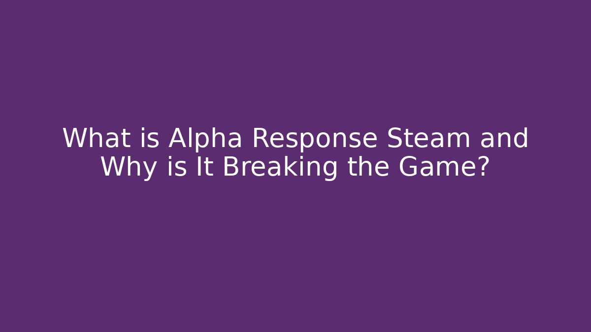 What is Alpha Response Steam and Why is It Breaking the Game?