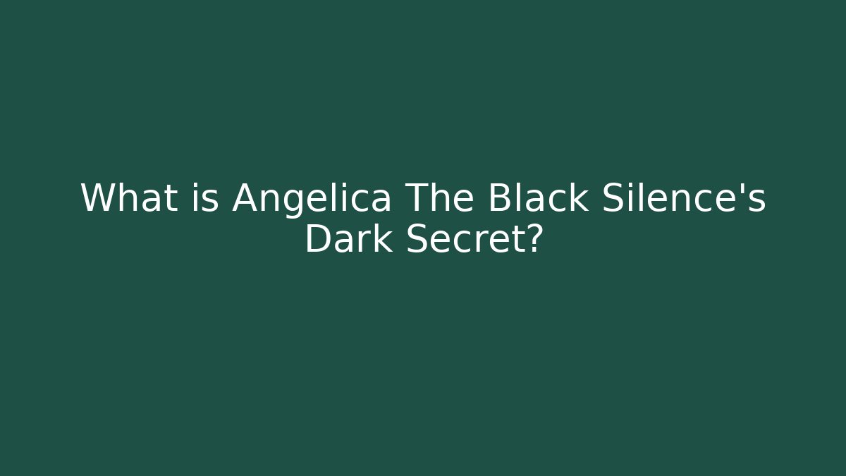 What is Angelica The Black Silence's Dark Secret?