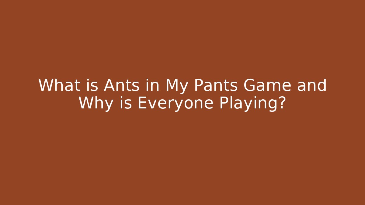 What is Ants in My Pants Game and Why is Everyone Playing?