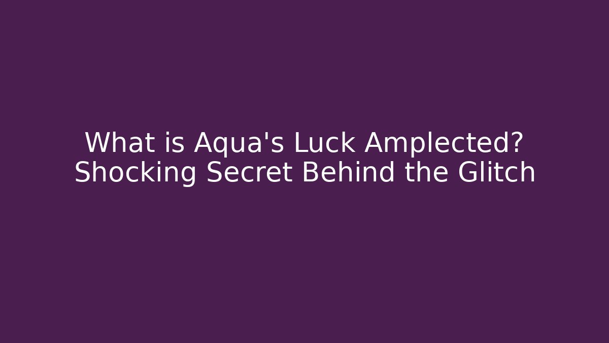What is Aqua's Luck Amplected? Shocking Secret Behind the Glitch