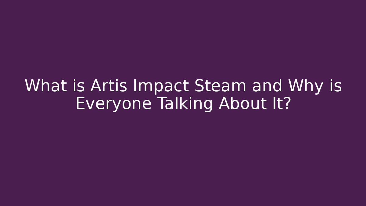 What is Artis Impact Steam and Why is Everyone Talking About It?