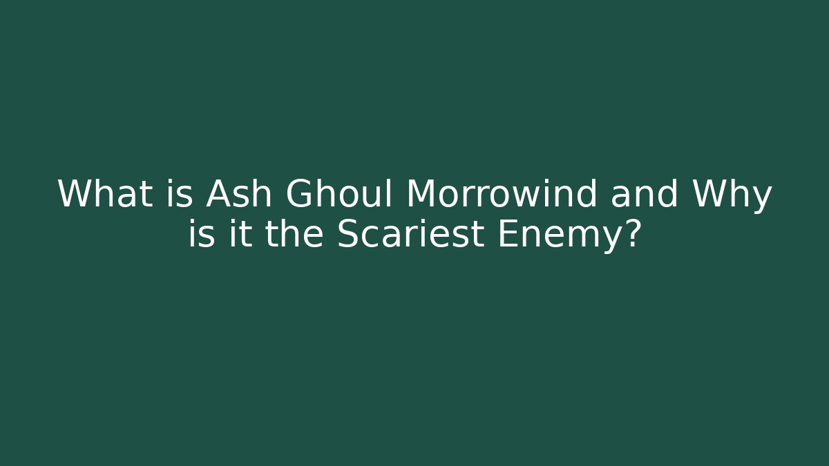 What is Ash Ghoul Morrowind and Why is it the Scariest Enemy?