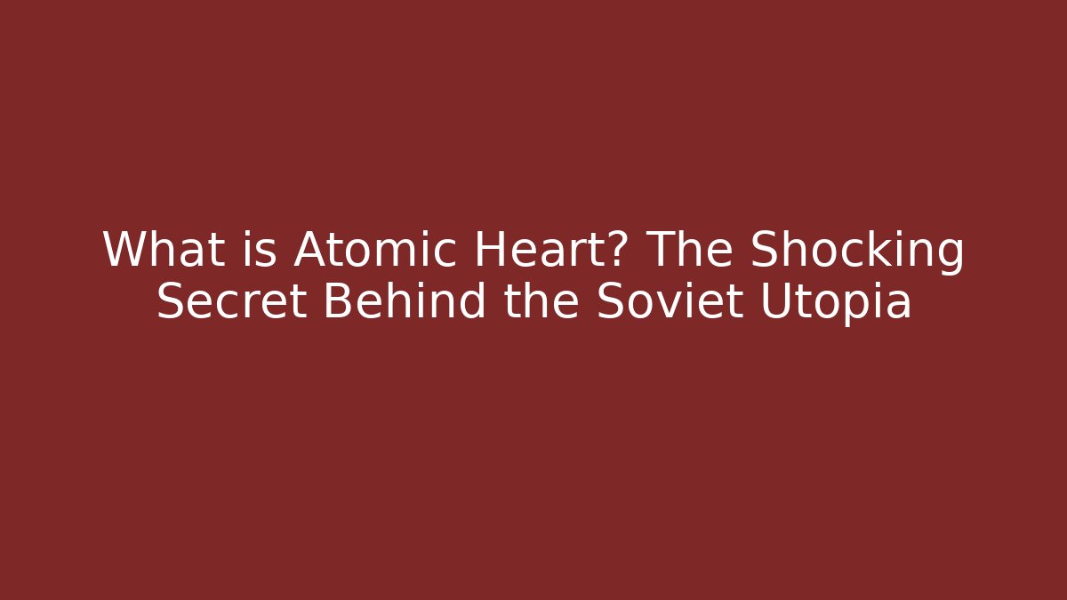 What is Atomic Heart? The Shocking Secret Behind the Soviet Utopia