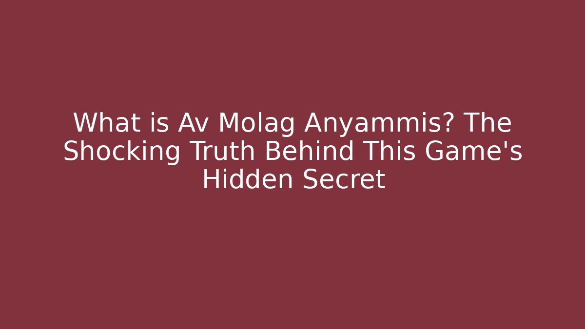What is Av Molag Anyammis? The Shocking Truth Behind This Game's Hidden Secret