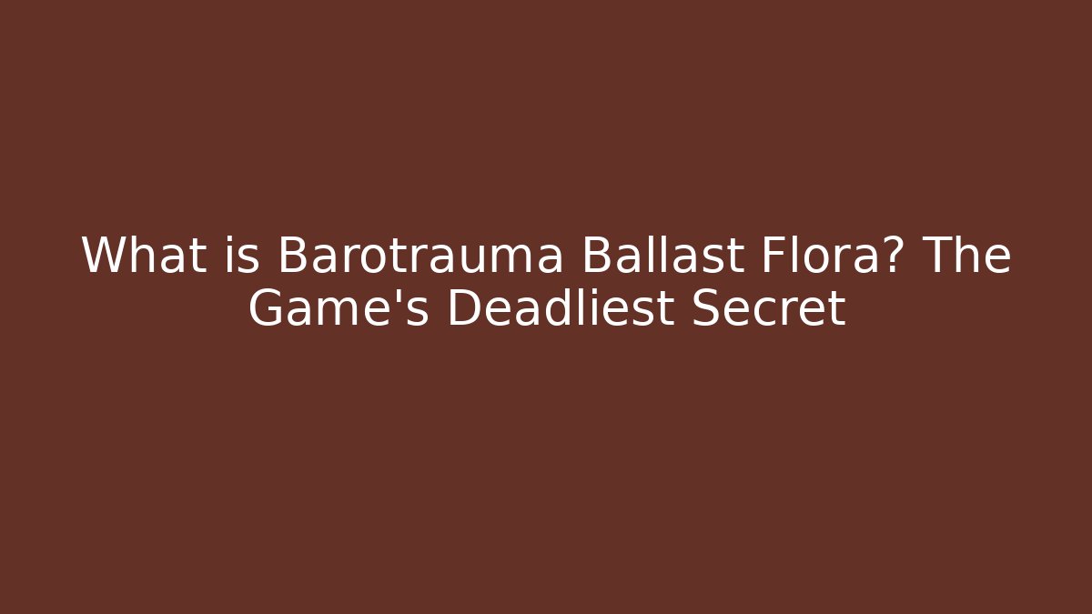 What is Barotrauma Ballast Flora? The Game’s Deadliest Secret