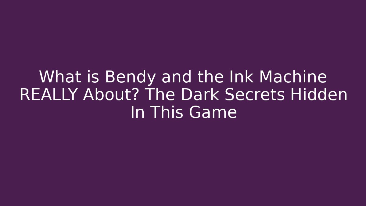 What is Bendy and the Ink Machine REALLY About? The Dark Secrets Hidden In This Game