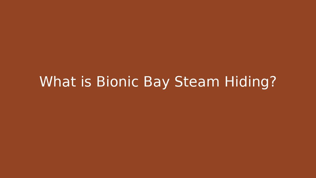 What is Bionic Bay Steam Hiding?