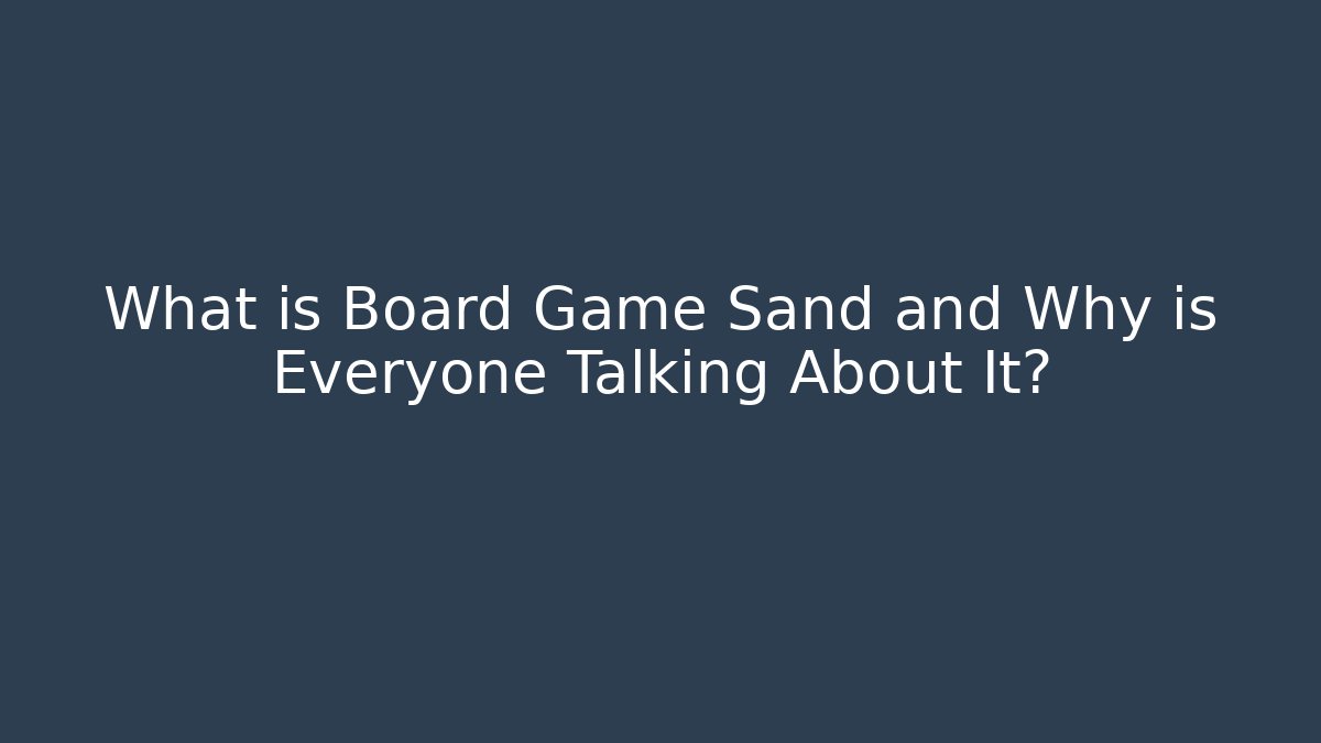 What is Board Game Sand and Why is Everyone Talking About It?