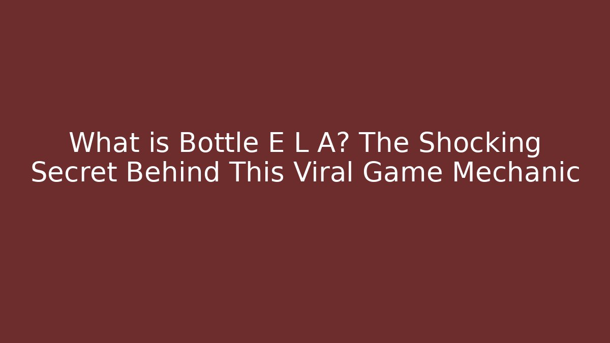 What is Bottle E L A? The Shocking Secret Behind This Viral Game Mechanic