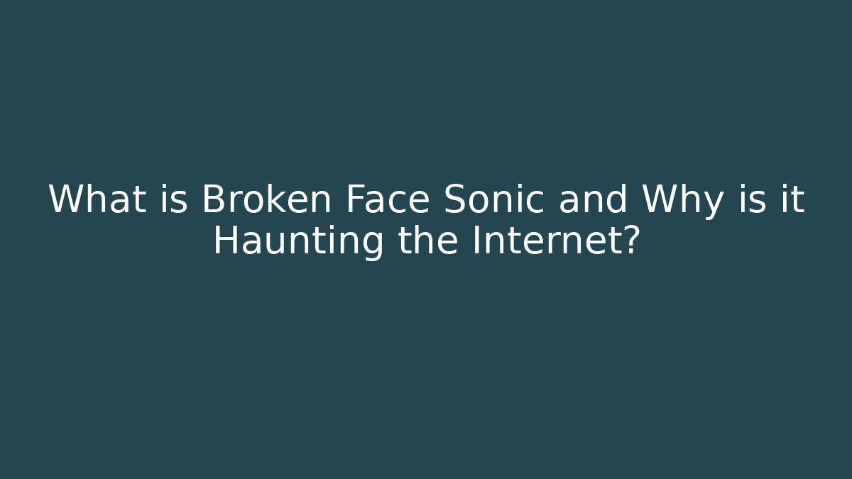 What is Broken Face Sonic and Why is it Haunting the Internet?