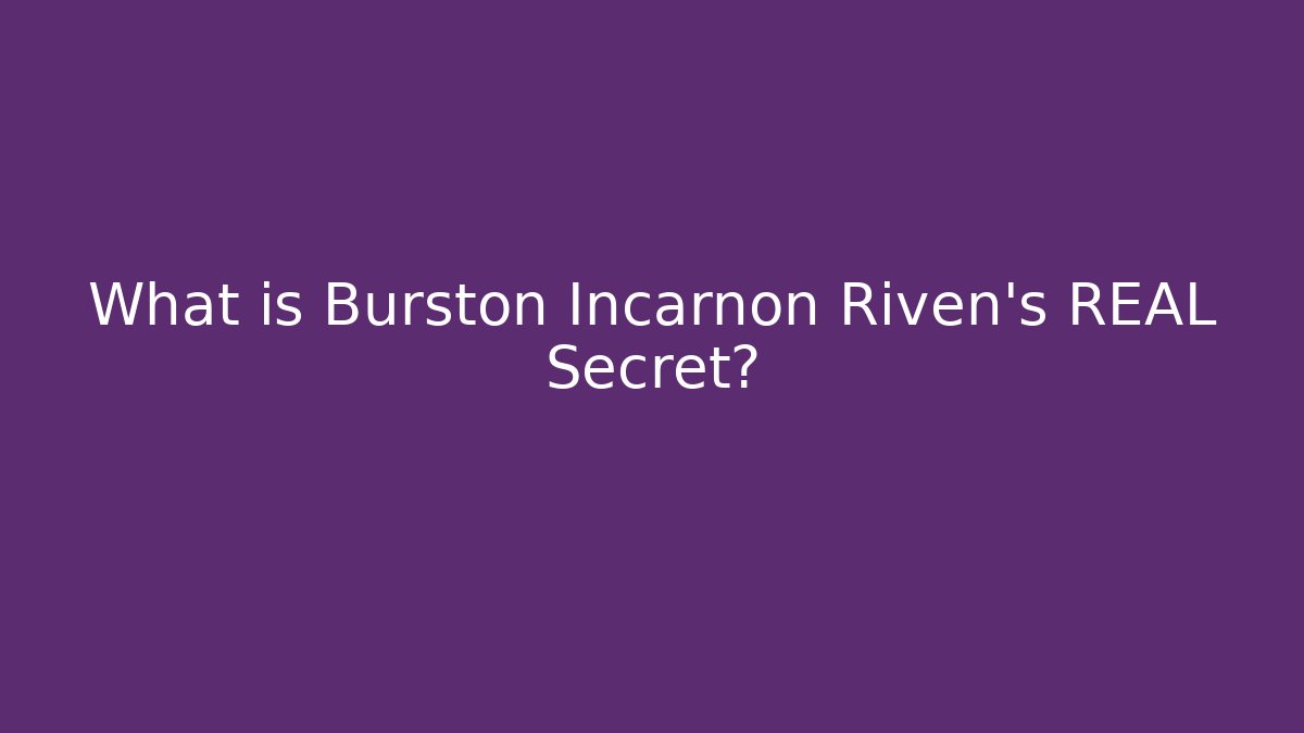 What is Burston Incarnon Riven's REAL Secret?
