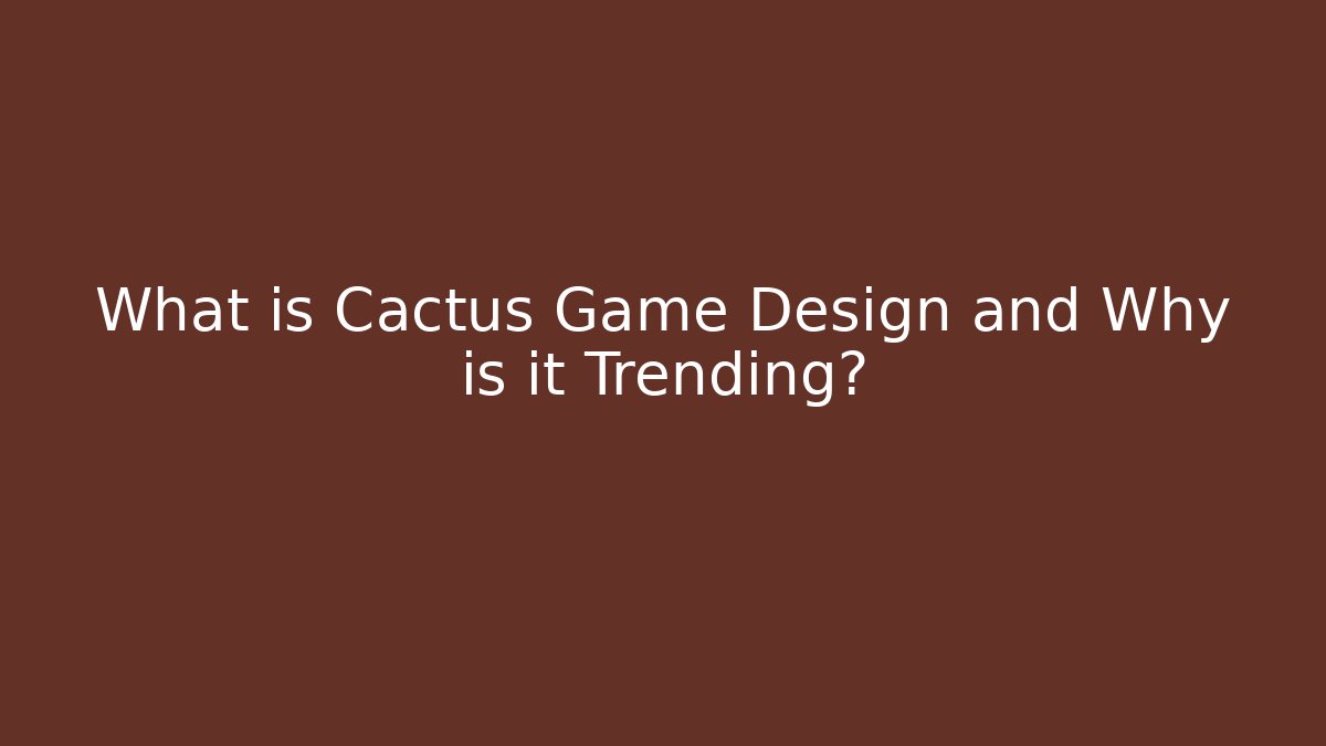 What is Cactus Game Design and Why is it Trending?