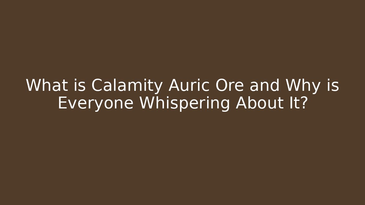 What is Calamity Auric Ore and Why is Everyone Whispering About It?