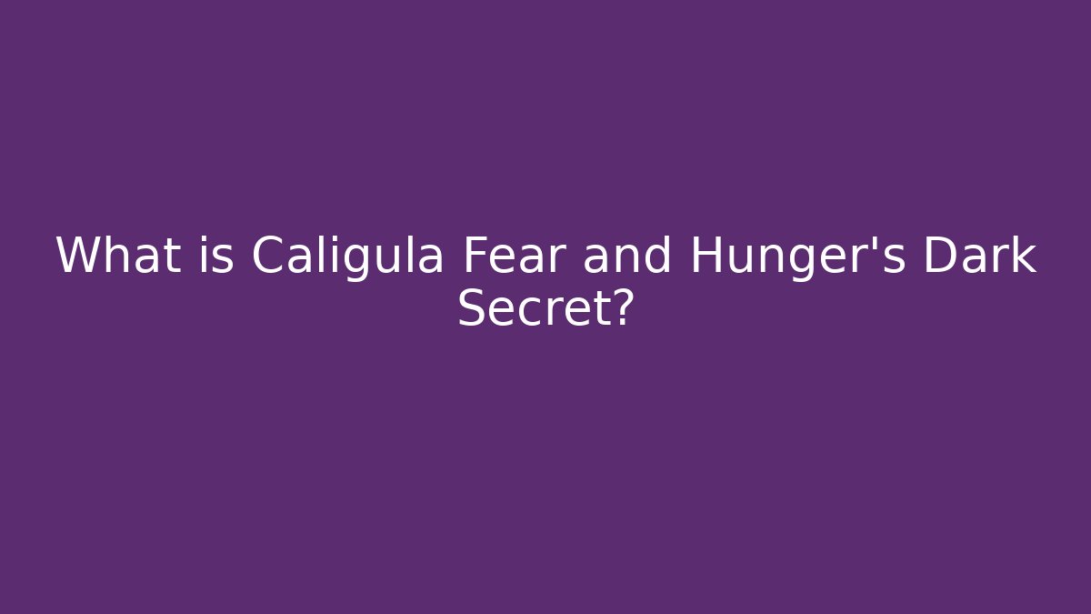 What is Caligula Fear and Hunger's Dark Secret?