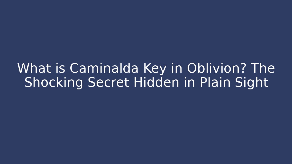 What is Caminalda Key in Oblivion? The Shocking Secret Hidden in Plain Sight - Critter Realm