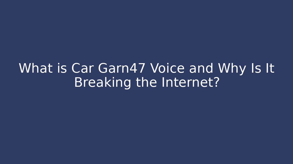 What is Car Garn47 Voice and Why Is It Breaking the Internet?