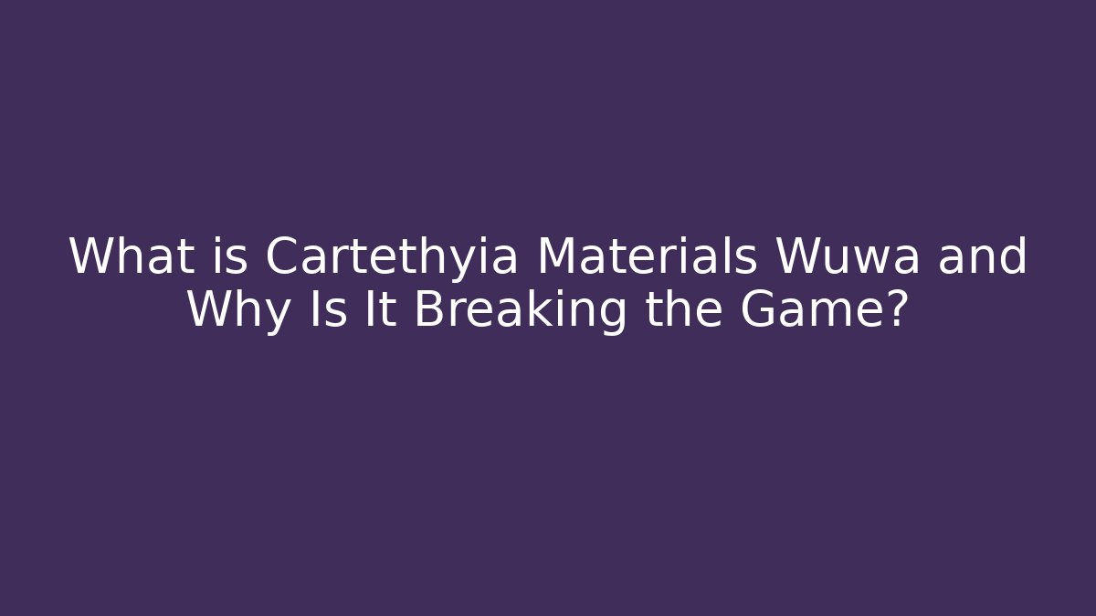 What is Cartethyia Materials Wuwa and Why Is It Breaking the Game?