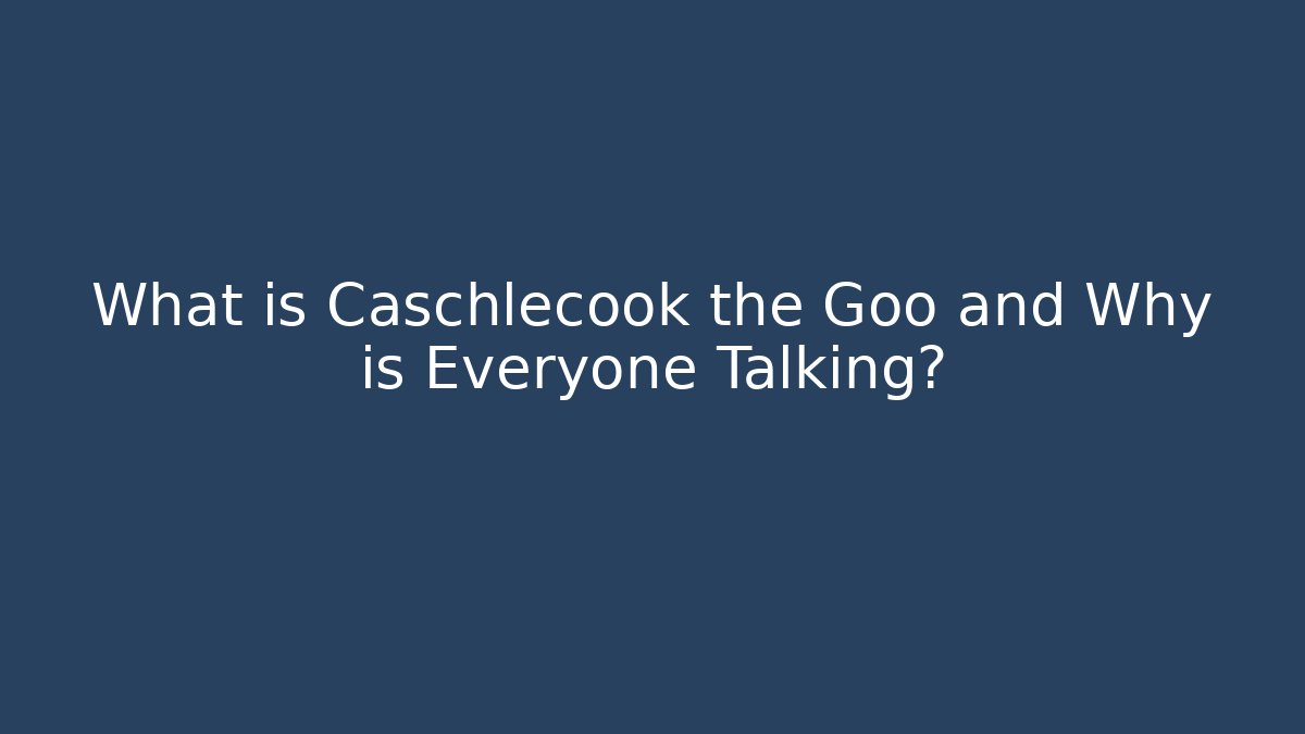 What is Caschlecook the Goo and Why is Everyone Talking?