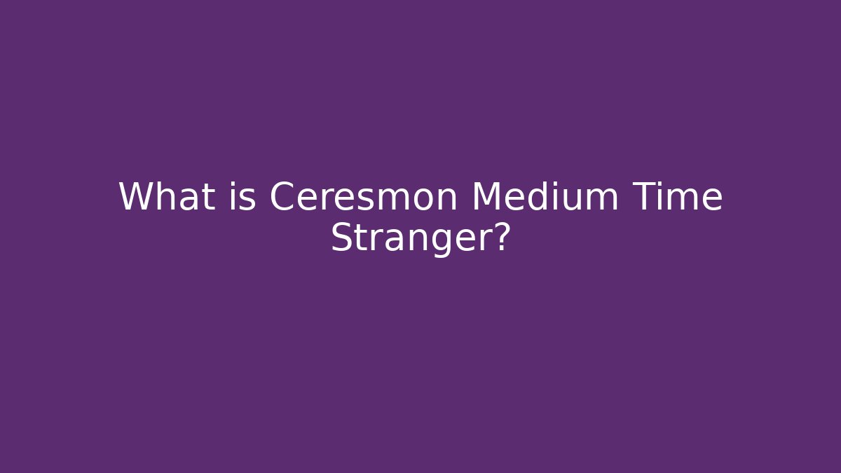 What is Ceresmon Medium Time Stranger?