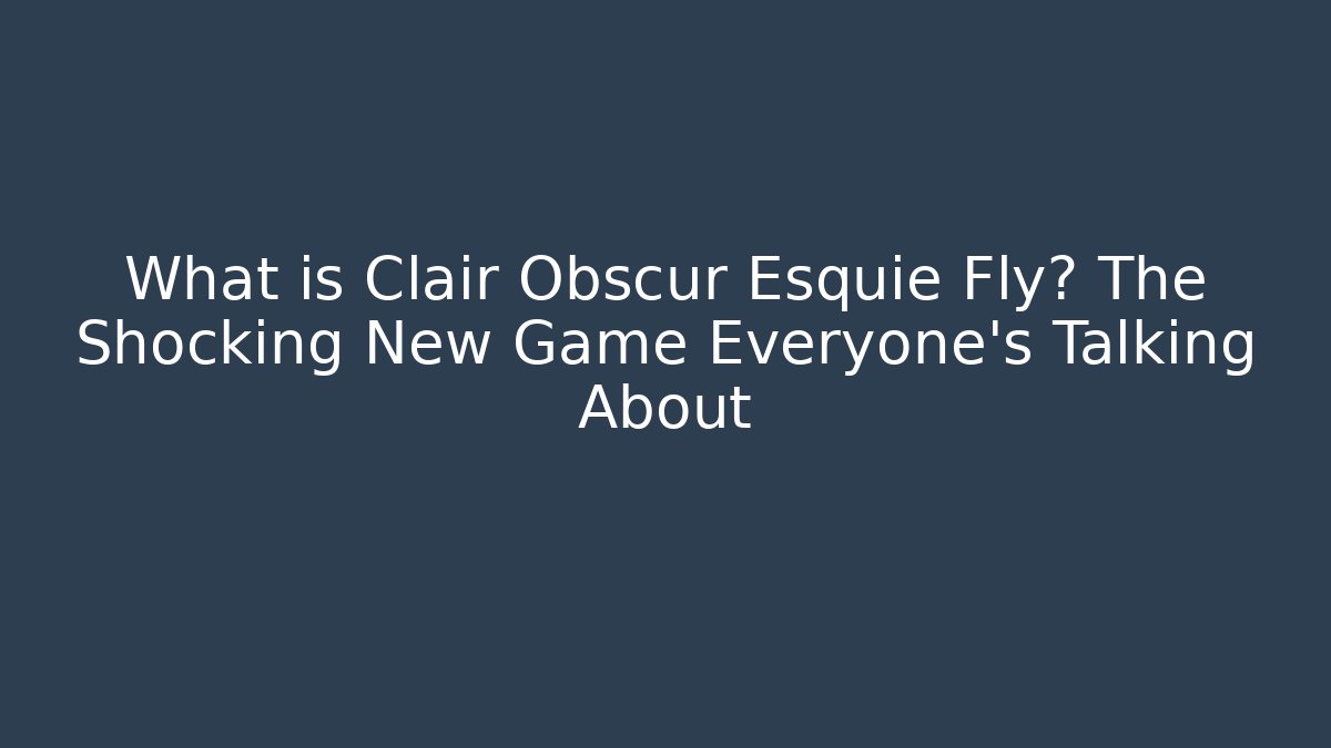 What is Clair Obscur Esquie Fly? The Shocking New Game Everyone’s Talking About