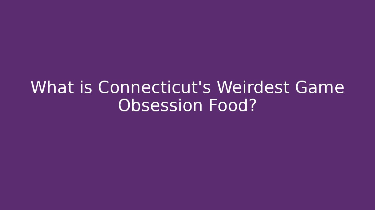 What is Connecticut's Weirdest Game Obsession Food?