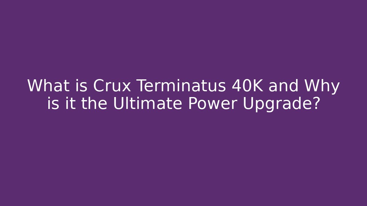 What is Crux Terminatus 40K and Why is it the Ultimate Power Upgrade?