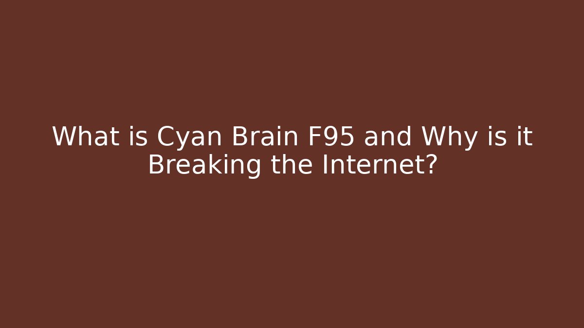 What is Cyan Brain F95 and Why is it Breaking the Internet?