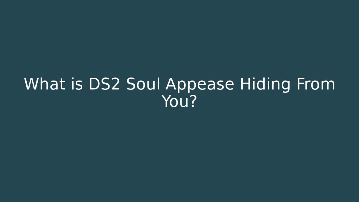 What is DS2 Soul Appease Hiding From You?