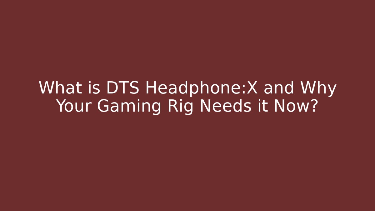 What is DTS Headphone:X and Why Your Gaming Rig Needs it Now?
