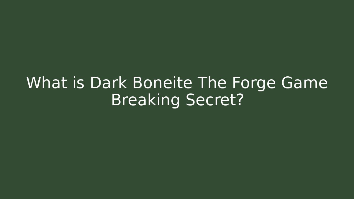 What is Dark Boneite The Forge Game Breaking Secret?