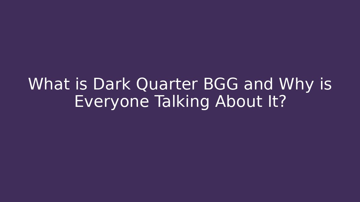 What is Dark Quarter BGG and Why is Everyone Talking About It?
