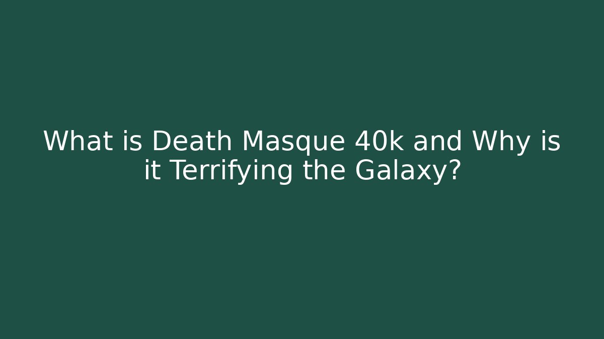 What is Death Masque 40k and Why is it Terrifying the Galaxy? - Critter Realm