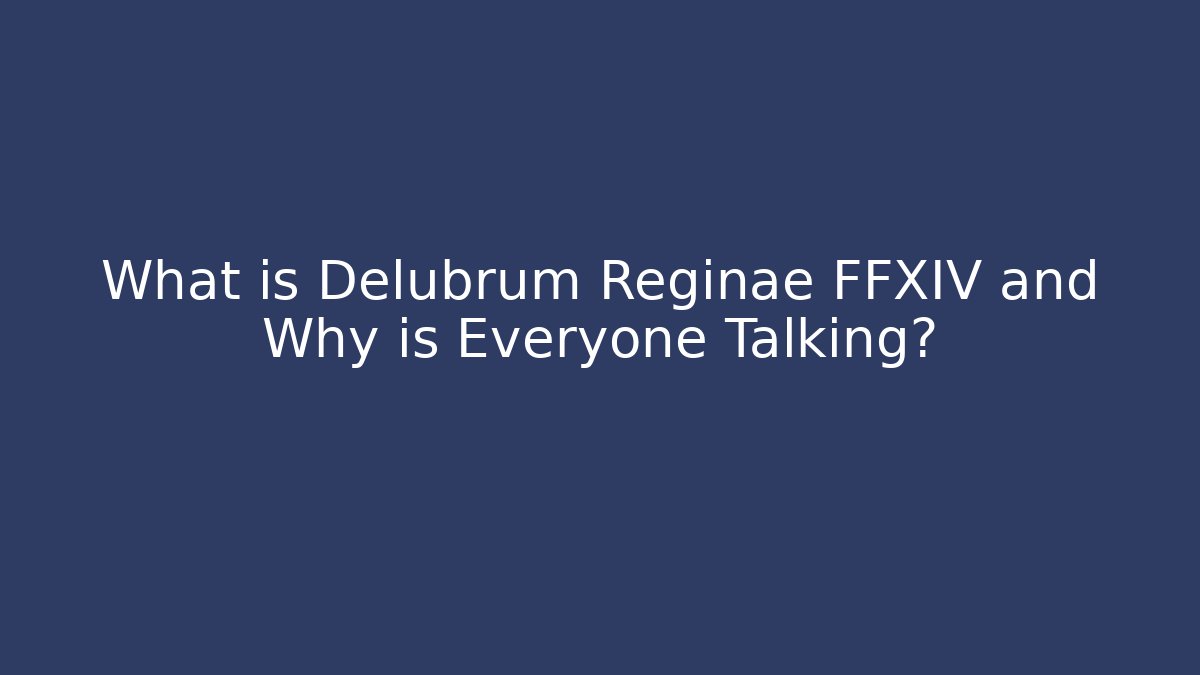 What is Delubrum Reginae FFXIV and Why is Everyone Talking?