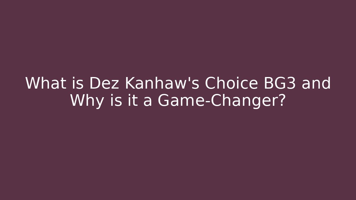 What is Dez Kanhaw's Choice BG3 and Why is it a Game-Changer?