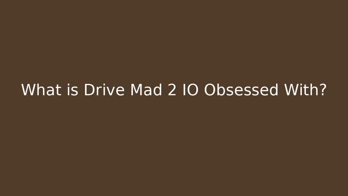 What is Drive Mad 2 IO Obsessed With?