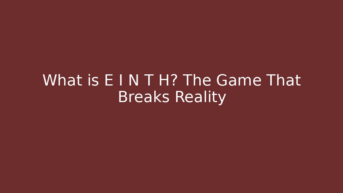 What is E I N T H? The Game That Breaks Reality