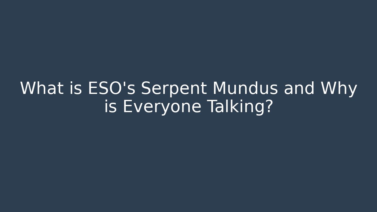What is ESO's Serpent Mundus and Why is Everyone Talking?
